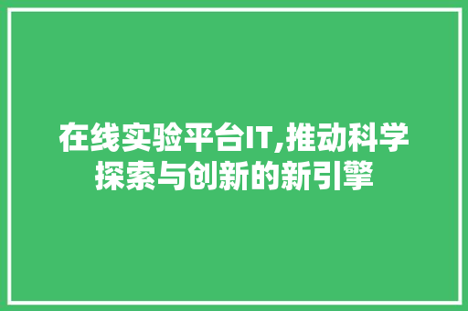 在线实验平台IT,推动科学探索与创新的新引擎