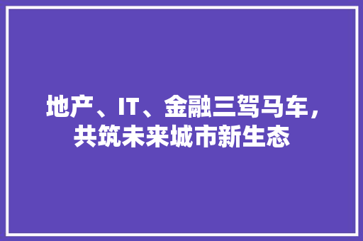 地产、IT、金融三驾马车，共筑未来城市新生态