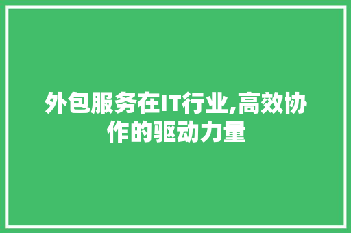 外包服务在IT行业,高效协作的驱动力量