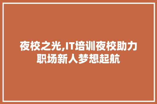 夜校之光,IT培训夜校助力职场新人梦想起航