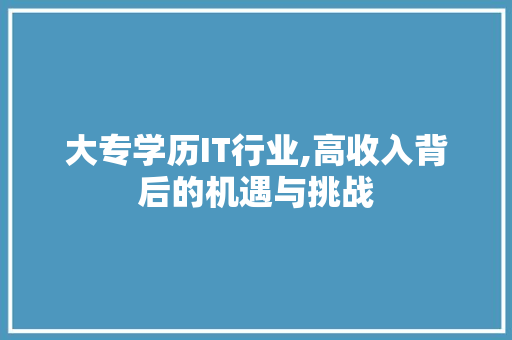 大专学历IT行业,高收入背后的机遇与挑战