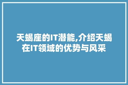 天蝎座的IT潜能,介绍天蝎在IT领域的优势与风采