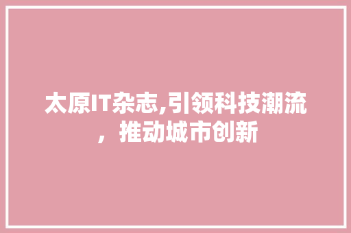 太原IT杂志,引领科技潮流，推动城市创新