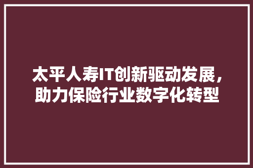 太平人寿IT创新驱动发展，助力保险行业数字化转型