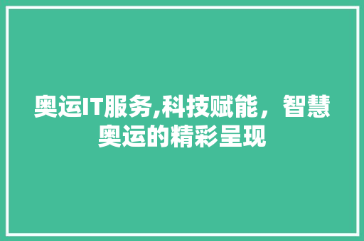 奥运IT服务,科技赋能，智慧奥运的精彩呈现