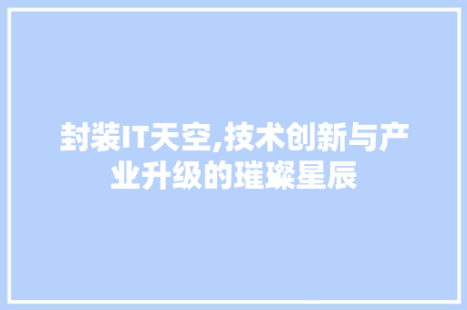 封装IT天空,技术创新与产业升级的璀璨星辰