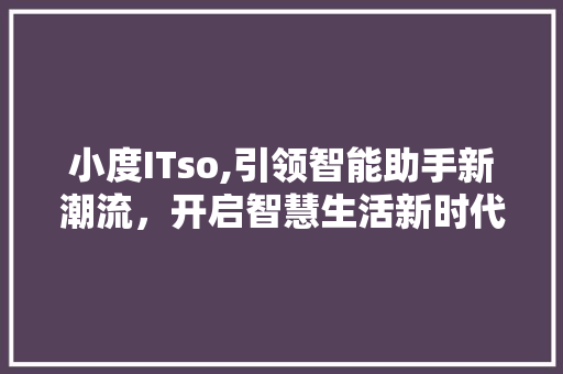 小度ITso,引领智能助手新潮流，开启智慧生活新时代