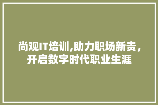 尚观IT培训,助力职场新贵，开启数字时代职业生涯