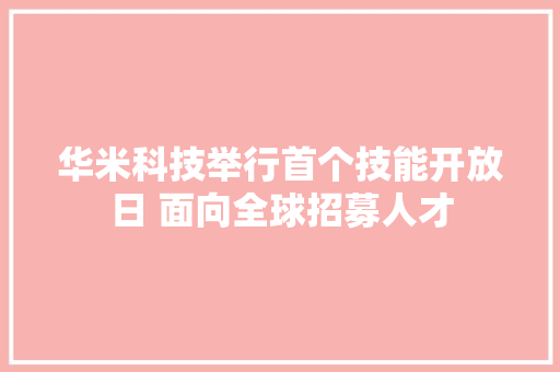 华米科技举行首个技能开放日 面向全球招募人才