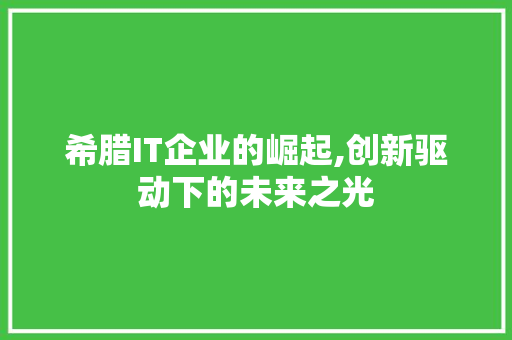 希腊IT企业的崛起,创新驱动下的未来之光