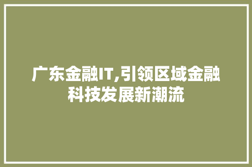 广东金融IT,引领区域金融科技发展新潮流