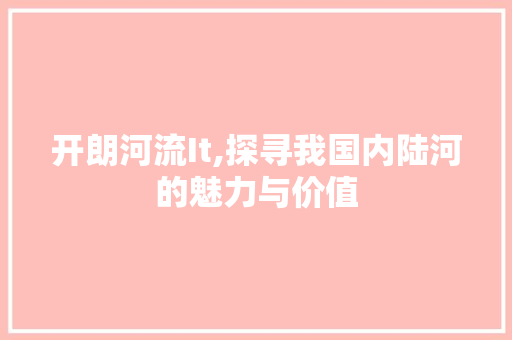 开朗河流It,探寻我国内陆河的魅力与价值