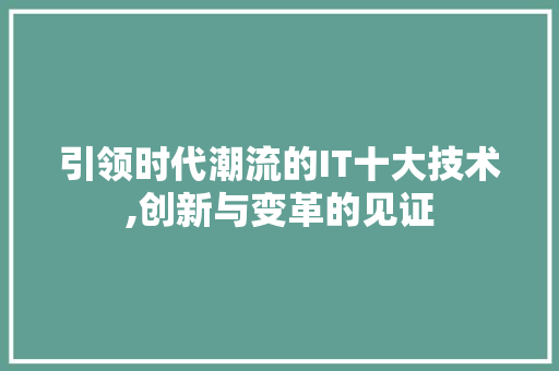 引领时代潮流的IT十大技术,创新与变革的见证