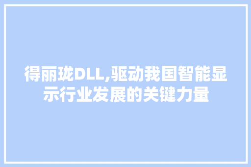 得丽珑DLL,驱动我国智能显示行业发展的关键力量