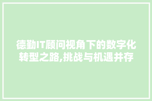 德勤IT顾问视角下的数字化转型之路,挑战与机遇并存