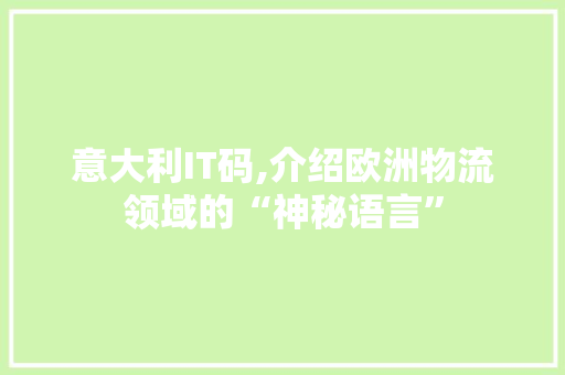 意大利IT码,介绍欧洲物流领域的“神秘语言”