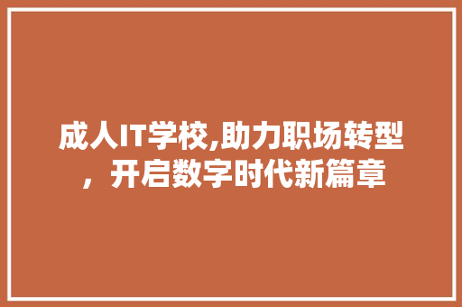 成人IT学校,助力职场转型，开启数字时代新篇章