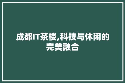 成都IT茶楼,科技与休闲的完美融合