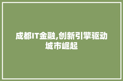 成都IT金融,创新引擎驱动城市崛起