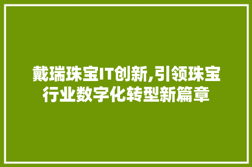 戴瑞珠宝IT创新,引领珠宝行业数字化转型新篇章