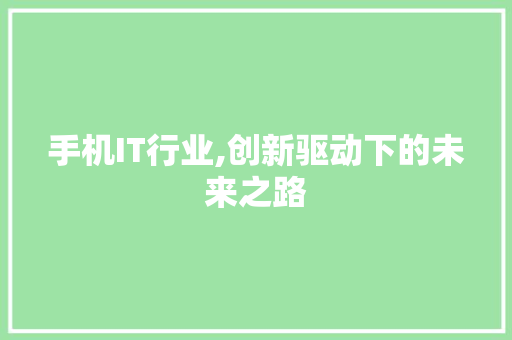 手机IT行业,创新驱动下的未来之路