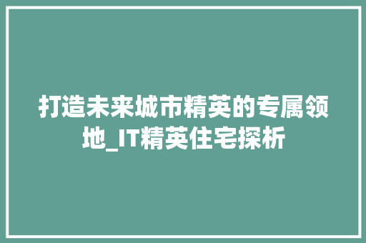 打造未来城市精英的专属领地_IT精英住宅探析