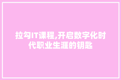 拉勾IT课程,开启数字化时代职业生涯的钥匙