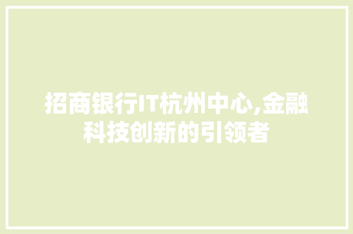 招商银行IT杭州中心,金融科技创新的引领者