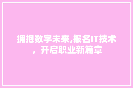 拥抱数字未来,报名IT技术，开启职业新篇章