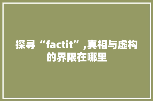 探寻“factit”,真相与虚构的界限在哪里