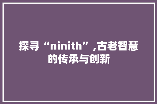 探寻“ninith”,古老智慧的传承与创新