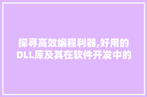 探寻高效编程利器,好用的DLL库及其在软件开发中的应用