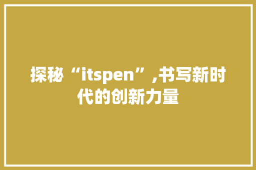 探秘“itspen”,书写新时代的创新力量