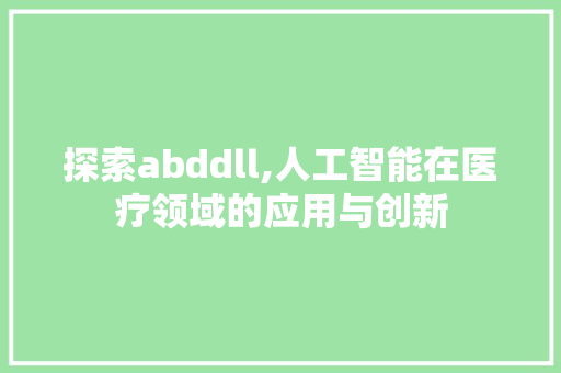 探索abddll,人工智能在医疗领域的应用与创新