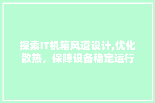 探索IT机箱风道设计,优化散热，保障设备稳定运行