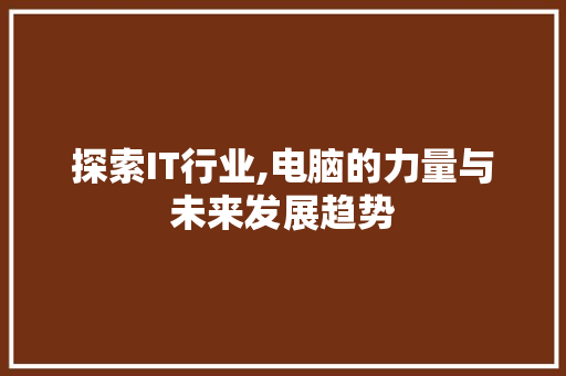 探索IT行业,电脑的力量与未来发展趋势