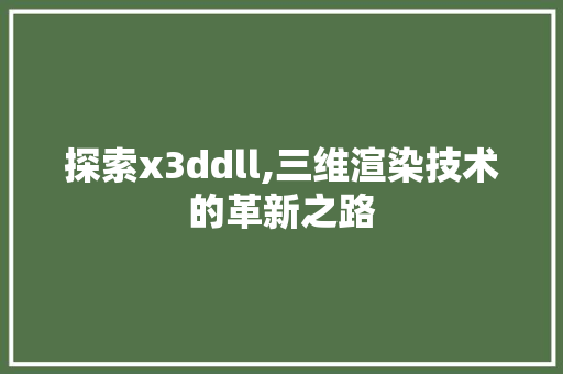 探索x3ddll,三维渲染技术的革新之路