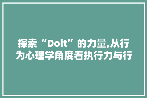 探索“Doit”的力量,从行为心理学角度看执行力与行动力