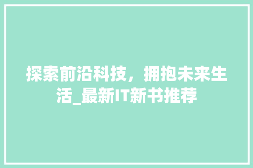 探索前沿科技，拥抱未来生活_最新IT新书推荐