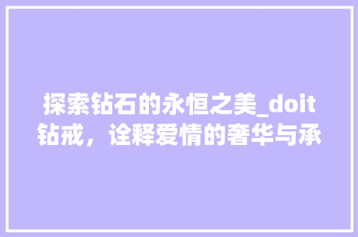 探索钻石的永恒之美_doit钻戒，诠释爱情的奢华与承诺