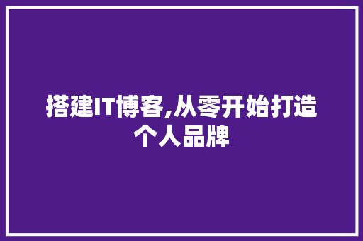 搭建IT博客,从零开始打造个人品牌