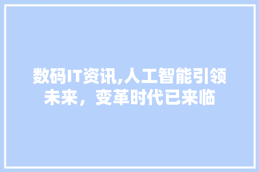 数码IT资讯,人工智能引领未来，变革时代已来临