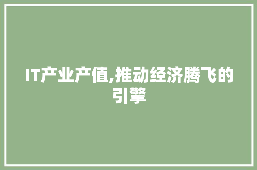 IT产业产值,推动经济腾飞的引擎