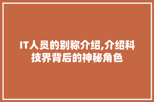 IT人员的别称介绍,介绍科技界背后的神秘角色