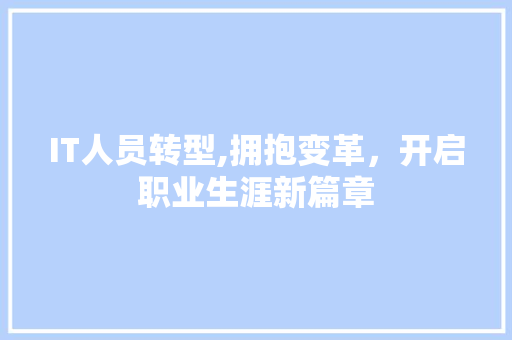 IT人员转型,拥抱变革，开启职业生涯新篇章