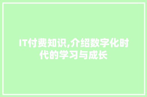 IT付费知识,介绍数字化时代的学习与成长