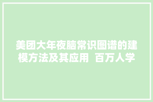 美团大年夜脑常识图谱的建模方法及其应用  百万人学AI