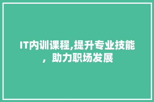 IT内训课程,提升专业技能，助力职场发展