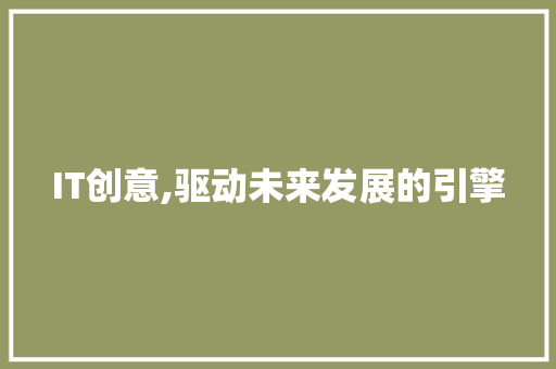 IT创意,驱动未来发展的引擎