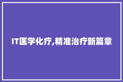 IT医学化疗,精准治疗新篇章